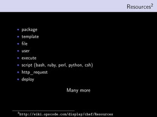 Resources2


     package
     template
     le
     user
     execute
     script (bash, ruby, perl, python, csh)
     http_request
     deploy

                            Many more



2
    http://wiki.opscode.com/display/chef/Resources
 