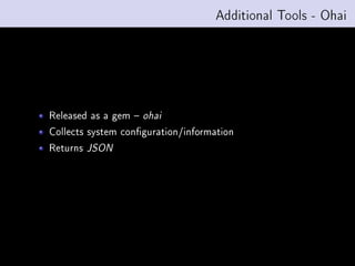Additional Tools - Ohai




Released as a gem    ohai

Collects system conguration/information
Returns   JSON
 
