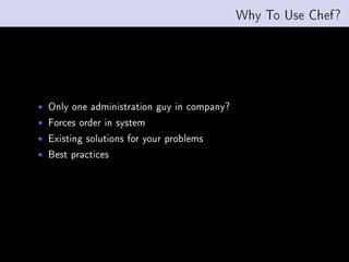 Why To Use Chef?




Only one administration guy in company?
Forces order in system
Existing solutions for your problems
Best practices
 