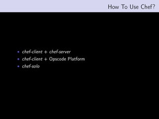 How To Use Chef?




chef-client   +   chef-server

chef-client   + Opscode Platform
chef-solo
 