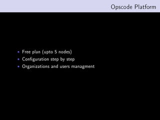 Opscode Platform




Free plan (upto 5 nodes)
Conguration step by step
Organizations and users managment
 