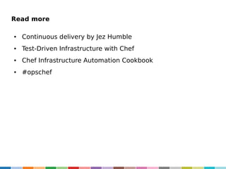 Read more
●

Continuous delivery by Jez Humble

●

Test-Driven Infrastructure with Chef

●

Chef Infrastructure Automation Cookbook

●

#opschef

 