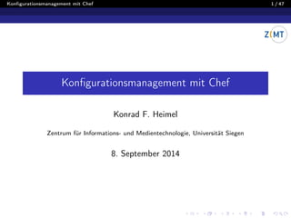 Konﬁgurationsmanagement mit Chef 1 / 47
Konﬁgurationsmanagement mit Chef
Konrad F. Heimel
Zentrum für Informations- und Medientechnologie, Universität Siegen
8. September 2014
 