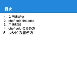 目次
1.
2.
3.
4.

入門書紹介
chef-solo first step
用語解説
chef-solo の始め方

5. レシピの書き方

 