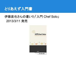 とりあえず入門書
伊藤直也さんの書いた「入門 Chef Solo」
2013/3/11 発売

 