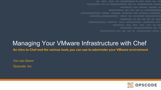 Managing Your VMware Infrastructure with Chef
An intro to Chef and the various tools you can use to administer your VMware environment
Yvo van Doorn
Opscode, Inc.
 