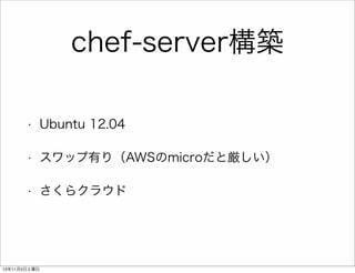 chef-server構築
•

Ubuntu 12.04

•

スワップ有り（AWSのmicroだと厳しい）

•

さくらクラウド

13年11月2日土曜日

 