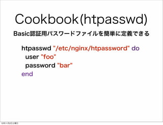 Cookbook(htpasswd)
Basic認証用パスワードファイルを簡単に定義できる
htpasswd "/etc/nginx/htpassword" do
user "foo"
password "bar"
end

13年11月2日土曜日

 