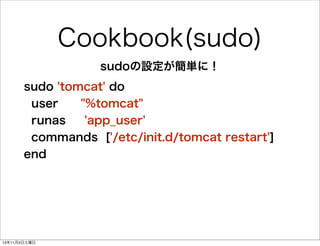 Cookbook(sudo)
sudoの設定が簡単に！
sudo 'tomcat' do
user
"%tomcat"
runas
'app_user'
commands ['/etc/init.d/tomcat restart']
end

13年11月2日土曜日

 