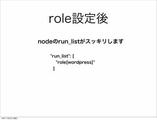 role設定後
nodeのrun_listがスッキリします
"run_list": [
"role[wordpress]"
]

13年11月2日土曜日

 