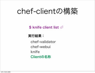 chef-clientの構築
$ knife client list
実行結果：
chef-validator
chef-webui
knife
Clientの名称

13年11月2日土曜日

 