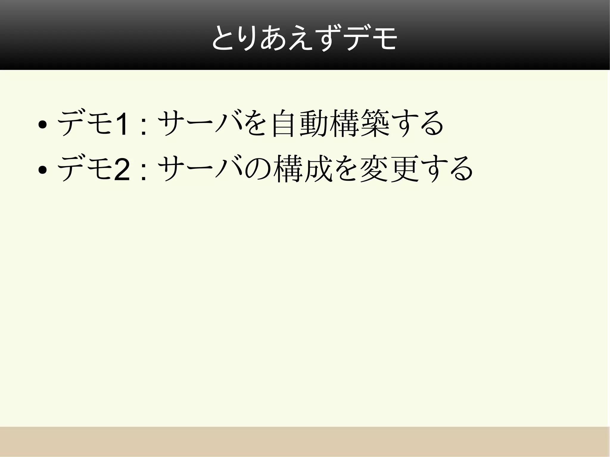 とりあえずデモ

● デモ1 : サーバを自動構築する
● デモ2 : サーバの構成を変更する
 