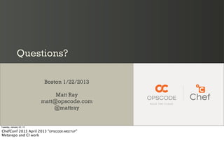 Questions?

                           Boston 1/22/2013

                               Matt Ray
                          matt@opscode.com
                              @mattray


Tuesday, January 22, 13

ChefConf 2013 April 2013 "OPSCODE-MEETUP"
Metarepo and CI work
 