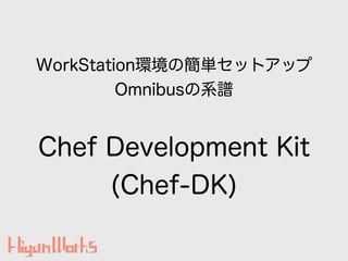 Chef Development Kit
(Chef-DK)
WorkStationhκgåȥå
OmnibusϵV
 
