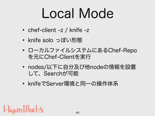 Local Mode
? chef-client -z / knife -z
? knife solo äݤΑB
? `ե륷ƥˤChef-Repo
ԪChef-Clientg
? nodes/¤ԷּnodeO
ơSearch
? knifeServerhͬһβϵ
48
 