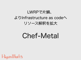 Chef-Metal
LWRPƬ[
Infrastructure as code
꥽`ዤ򒈴
 