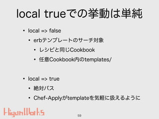 local trueǤΒӤυg
? local => false
? erbƥץ`ȤΥ`
? 쥷ԤͬCookbook
? Cookbookڤtemplates/
!
? local => true
? ~ѥ
? Chef-ApplytemplateX˒Q褦
59
 