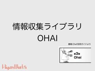 情報収集ライブラリ
OHAI 書籍:Chef活用ガイドより
 