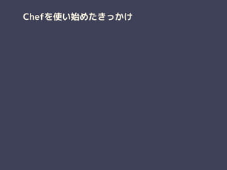 Chefを使い始めたきっかけ
 