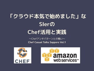 「クラウド本気で始めました」な
SIerの 
Chef活用と実践
～Chefアンチパターンとの戦い～
Chef Casual Talks Sapporo Vol.1
 