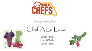 Chef A La Local
Local Food.
Local Chefs.
Local Taste.
is happy to bring forth…
 