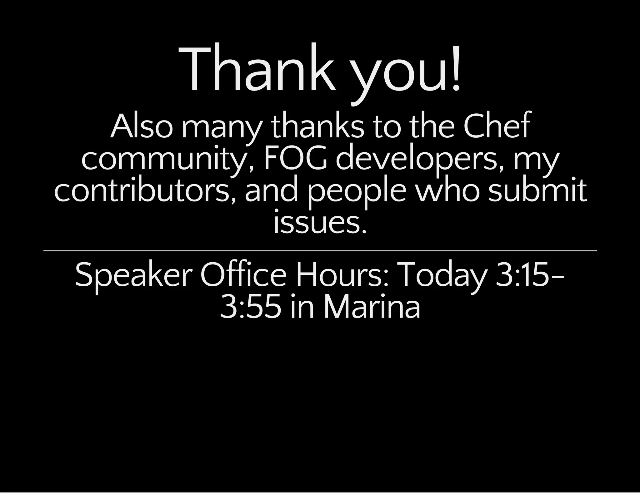 Thank you!
Also many thanks to the Chef
community, FOG developers, my
contributors, and people who submit
issues.
Speaker Office Hours: Today 3:15-
3:55 in Marina
 