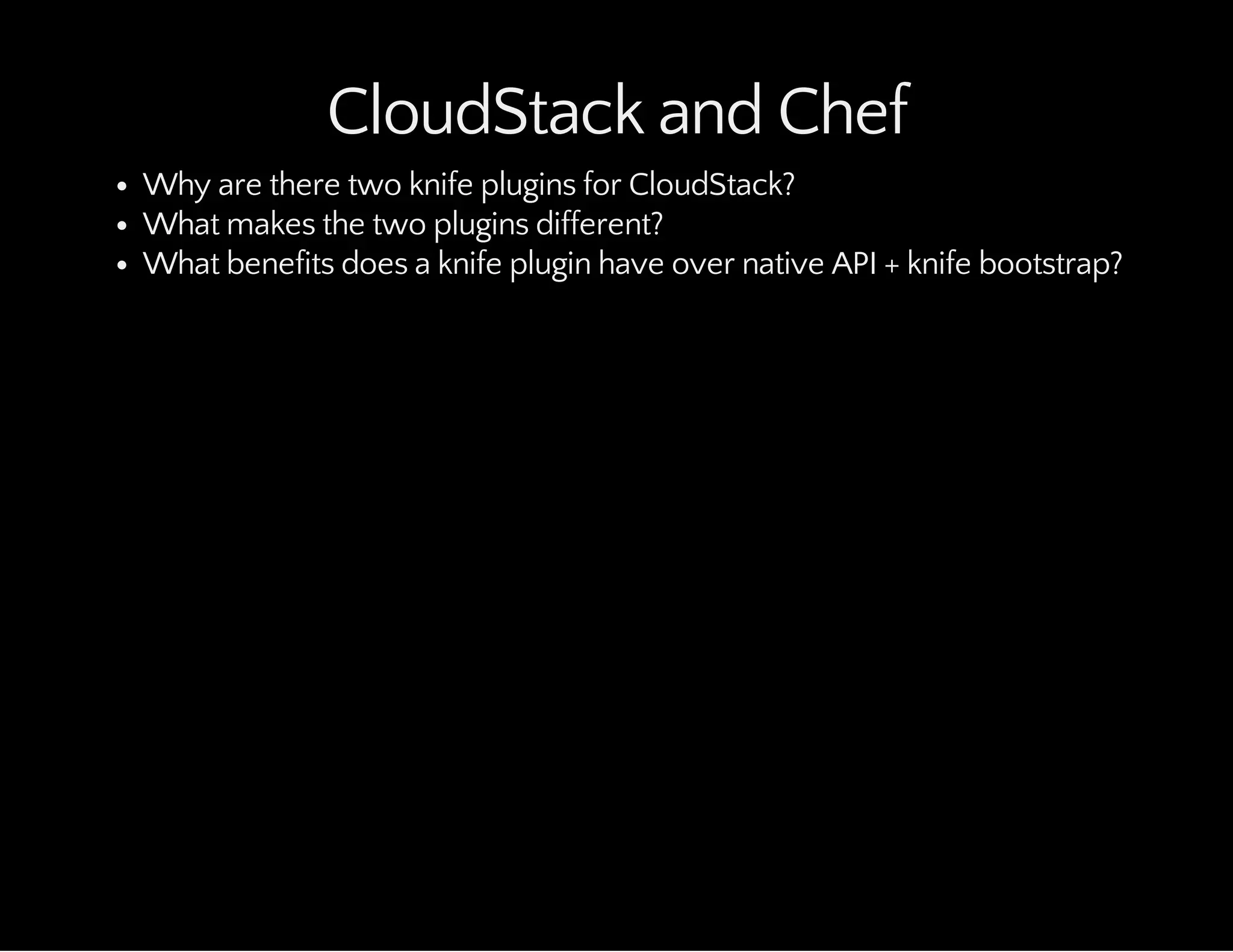 CloudStack and Chef
Why are there two knife plugins for CloudStack?
What makes the two plugins different?
What benefits does a knife plugin have over native API + knife bootstrap?
 