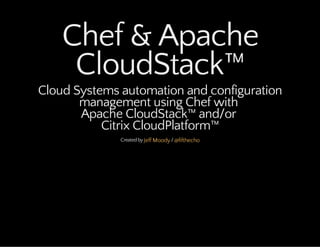 Chef & Apache
CloudStack™
Cloud Systems automation and configuration
management using Chef with
Apache CloudStack™ and/or
Citrix CloudPlatform™
Createdby /Jeff Moody @fifthecho
 