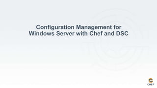 Configuration Management for
Windows Server with Chef and DSC
 