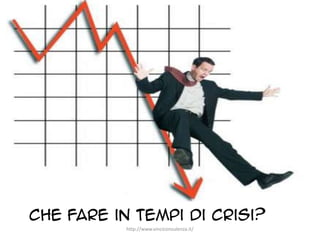 CHE FARE in tempi di crisi?
http://www.vinciconsulenza.it/
 