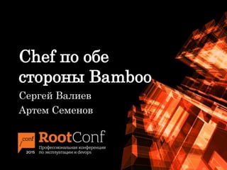 Chef по обе
стороны Bamboo
Сергей Валиев
Артем Семенов
 