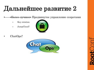 • «Более лучшее» Продвинутое управление секретами
– Key rotation
– JumpCloud?
• ChatOps?
Дальнейшее развитие 2
 
