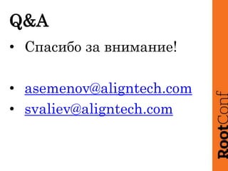 Q&A
• Спасибо за внимание!
• asemenov@aligntech.com
• svaliev@aligntech.com
 