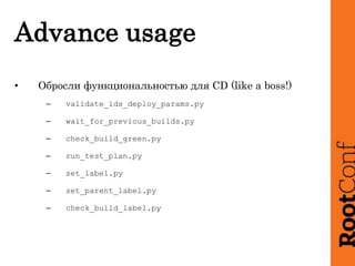 Advance usage
• Обросли функциональностью для CD (like a boss!)
– validate_ids_deploy_params.py
– wait_for_previous_builds...
