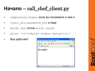 Начало – call_chef_client.py
• subprocess.Popen, если вы понимаете о чем я
• login_win, password_win в коде
• knife ssh, п...