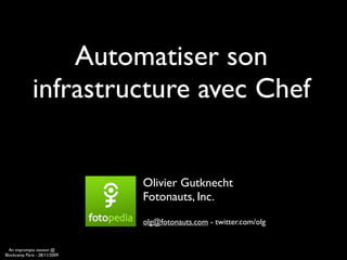 Automatiser son
              infrastructure avec Chef


                               Olivier Gutknecht
                               Fotonauts, Inc.
                               olg@fotonauts.com - twitter.com/olg


  An impromptu session @
Blockcamp Paris - 28/11/2009
 