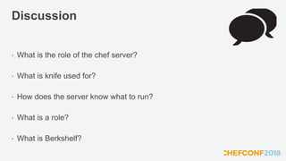 Discussion
• What is the role of the chef server?
• What is knife used for?
• How does the server know what to run?
• What is a role?
• What is Berkshelf?
 