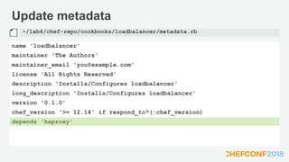 Update metadata
name 'loadbalancer'
maintainer 'The Authors'
maintainer_email 'you@example.com'
license 'All Rights Reserved'
description 'Installs/Configures loadbalancer'
long_description 'Installs/Configures loadbalancer'
version '0.1.0'
chef_version '>= 12.14' if respond_to?(:chef_version)
depends 'haproxy'
~/lab4/chef-repo/cookbooks/loadbalancer/metadata.rb
 