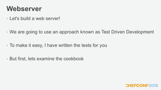 Webserver
• Let's build a web server!
• We are going to use an approach known as Test Driven Development
• To make it easy, I have written the tests for you
• But first, lets examine the cookbook
 