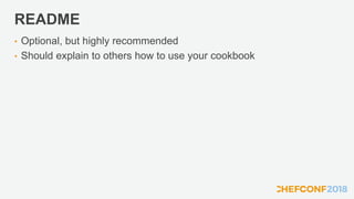 README
• Optional, but highly recommended
• Should explain to others how to use your cookbook
 