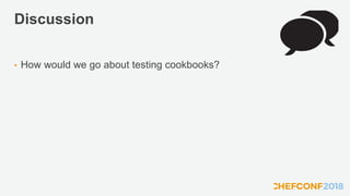 Discussion
• How would we go about testing cookbooks?
 