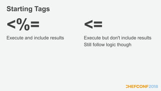 Starting Tags
<%=
Execute and include results
<=
Execute but don't include results
Still follow logic though
 