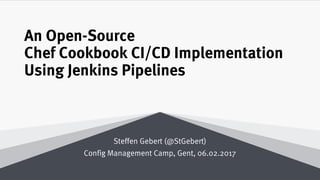 An Open-Source
Chef Cookbook CI/CD Implementation
Using Jenkins Pipelines
Steffen Gebert (@StGebert)
Config Management Camp, Gent, 06.02.2017
 