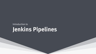 Jenkins Pipelines
Introduction to
 