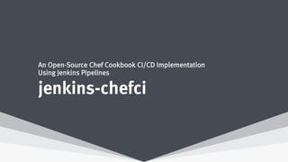 jenkins-chefci
An Open-Source Chef Cookbook CI/CD Implementation
Using Jenkins Pipelines
 