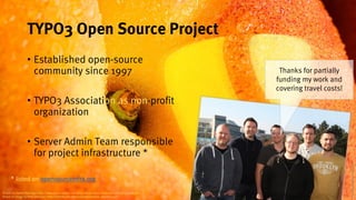 5
TYPO3 Open Source Project
• Established open-source
community since 1997
• TYPO3 Association as non-profit
organization
...
