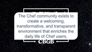 The Chef community exists to
create a welcoming,
transformative, and transparent
environment that enriches the
daily life of Chef users.
 