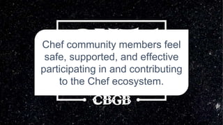Chef community members feel
safe, supported, and effective
participating in and contributing
to the Chef ecosystem.
 