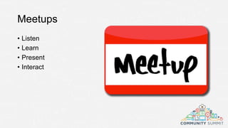 Meetups
• Listen
• Learn
• Present
• Interact
 
