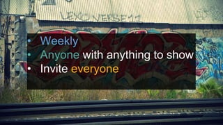 Demo Days!
• Weekly
• Anyone with anything to show
• Invite everyone
 